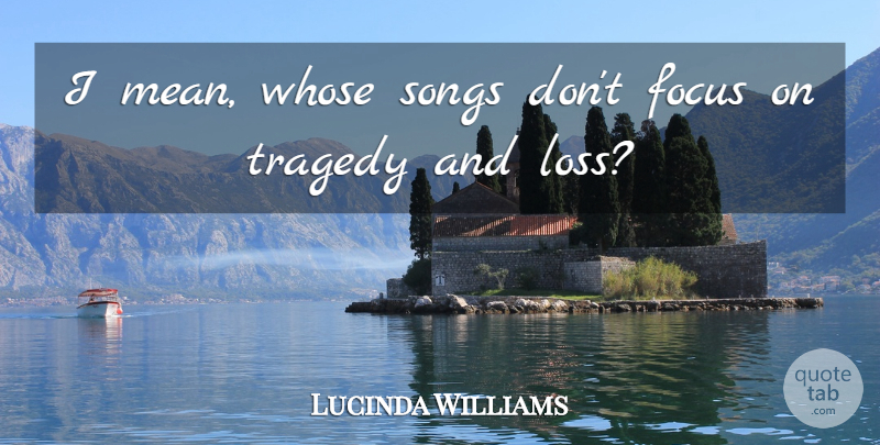 Lucinda Williams Quote About Song, Mean, Loss: I Mean Whose Songs Dont...