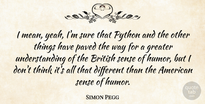 Simon Pegg Quote About Humor, Mean, Thinking: I Mean Yeah Im Sure...