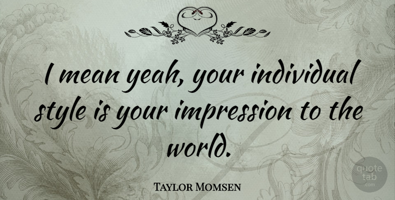 Taylor Momsen Quote About Mean, Style, World: I Mean Yeah Your Individual...