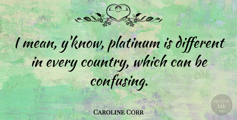 Caroline Corr Quote About Country, Mean, Confusing: I Mean Yknow Platinum Is...