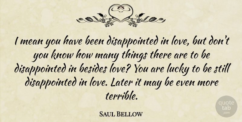 Saul Bellow Quote About Love You, Mean, May: I Mean You Have Been...