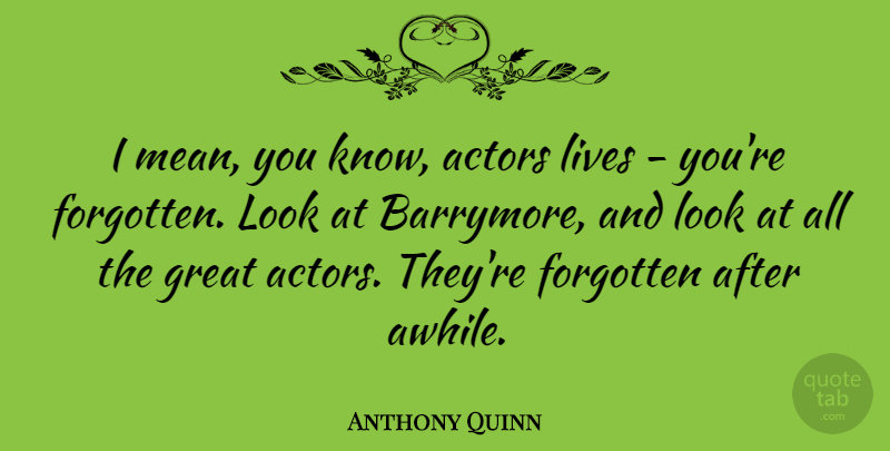 Anthony Quinn Quote About Great, Lives: I Mean You Know Actors...
