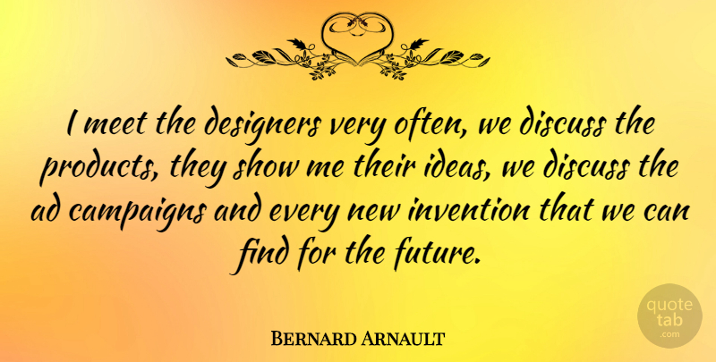 Bernard Arnault Quote About Ideas, Campaigns, New Inventions: I Meet The Designers Very...
