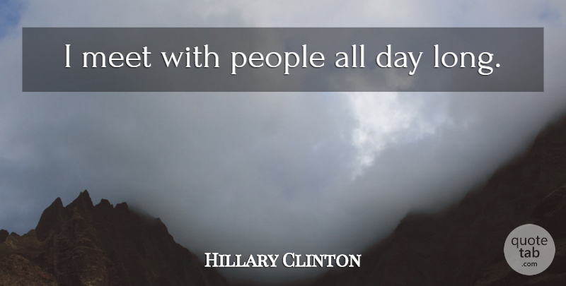 Hillary Clinton Quote About Long, People: I Meet With People All...