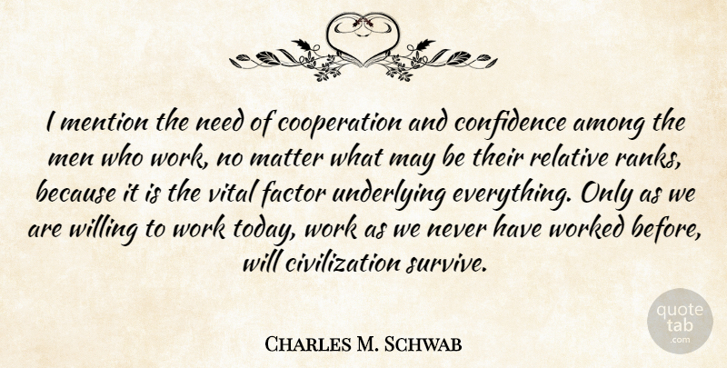 Charles M. Schwab Quote About Among, Civilization, Confidence, Cooperation, Factor: I Mention The Need Of...