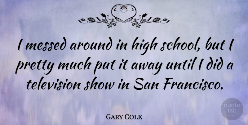 Gary Cole Quote About School, San Francisco, Television: I Messed Around In High...