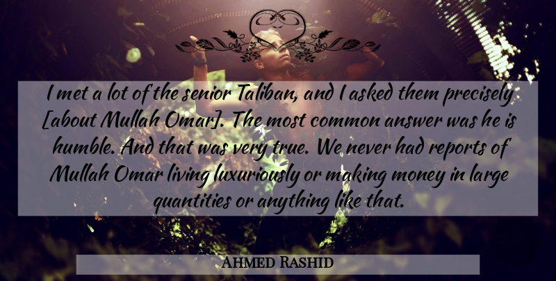 Ahmed Rashid Quote About Senior, Humble, Answers: I Met A Lot Of...