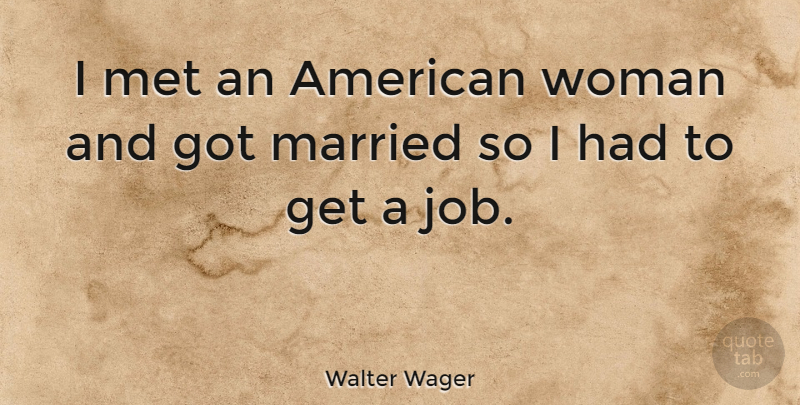 Walter Wager Quote About Jobs, Work, Married: I Met An American Woman...