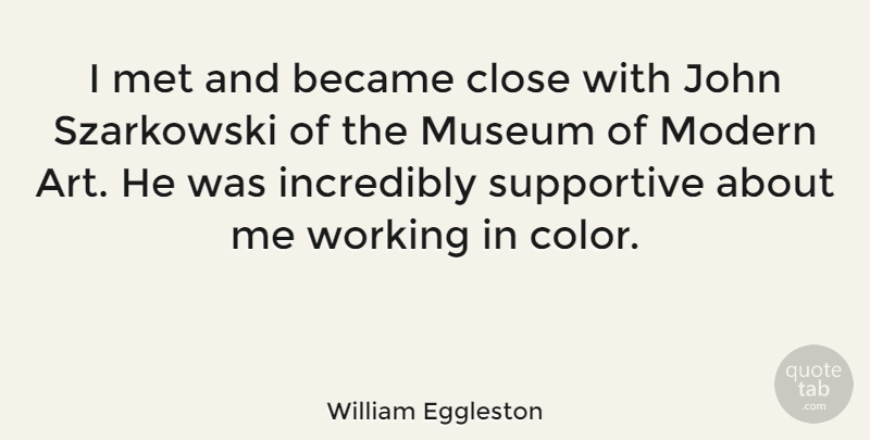 William Eggleston Quote About Art, Became, Close, Incredibly, John: I Met And Became Close...