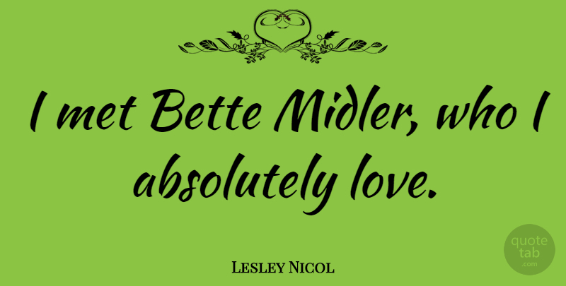 Lesley Nicol Quote About Bette, Love: I Met Bette Midler Who...