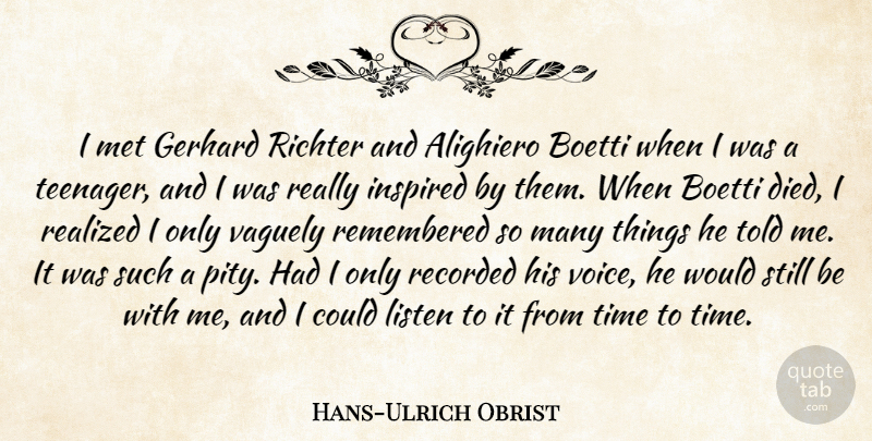 Hans-Ulrich Obrist Quote About Inspired, Met, Realized, Recorded, Remembered: I Met Gerhard Richter And...