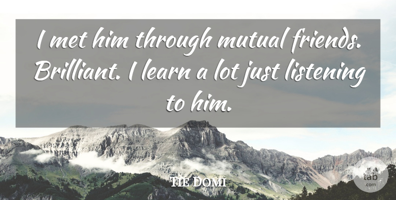 Tie Domi Quote About Learn, Listening, Met, Mutual: I Met Him Through Mutual...