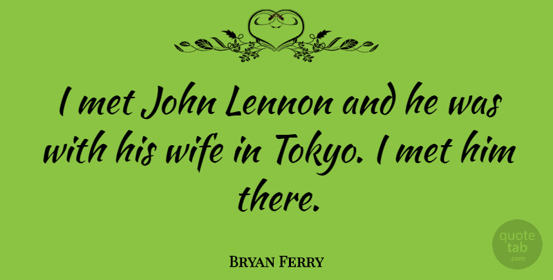 Bryan Ferry Quote About Wife, Tokyo, Lennon: I Met John Lennon And...