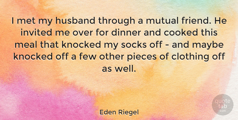 Eden Riegel Quote About Clothing, Cooked, Few, Invited, Knocked: I Met My Husband Through...