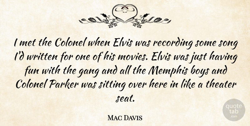 Mac Davis Quote About American Musician, Boys, Colonel, Elvis, Fun: I Met The Colonel When...