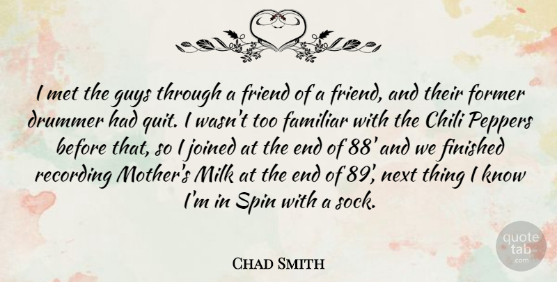 Chad Smith Quote About Chili, Familiar, Finished, Former, Guys: I Met The Guys Through...