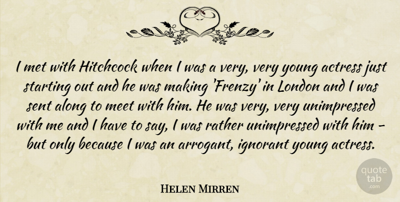 Helen Mirren Quote About Ignorant, Arrogant, Starting Out: I Met With Hitchcock When...