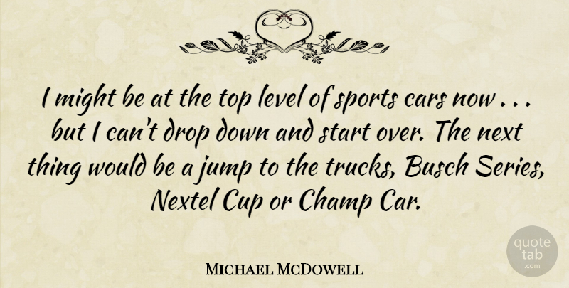 Michael McDowell Quote About Cars, Champ, Cup, Drop, Jump: I Might Be At The...