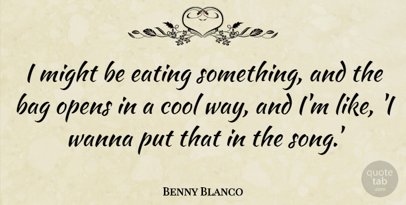 Benny Blanco Quote About Bag, Cool, Eating, Might, Opens: I Might Be Eating Something...