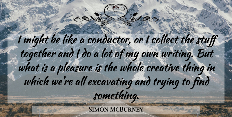 Simon McBurney Quote About Collect, Might, Stuff, Trying: I Might Be Like A...