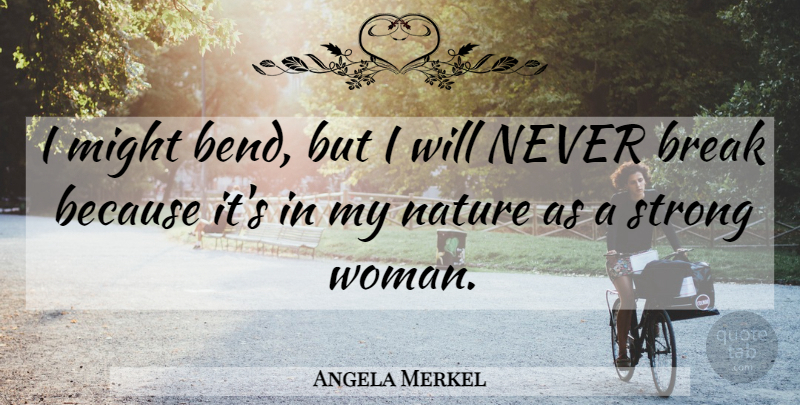 Angela Merkel Quote About Strong Women, Might, Break: I Might Bend But I...