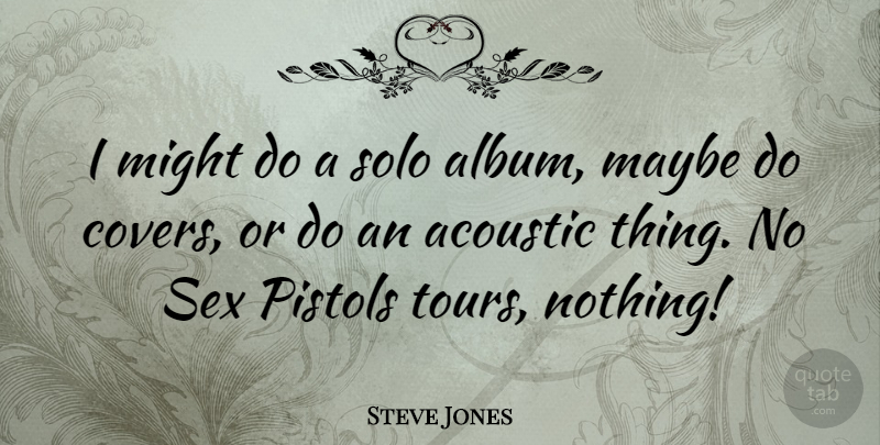 Steve Jones Quote About Acoustic, Maybe, Might, Pistols: I Might Do A Solo...