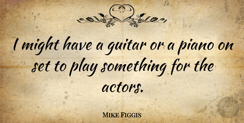 Mike Figgis Quote About Play, Piano, Guitar: I Might Have A Guitar...