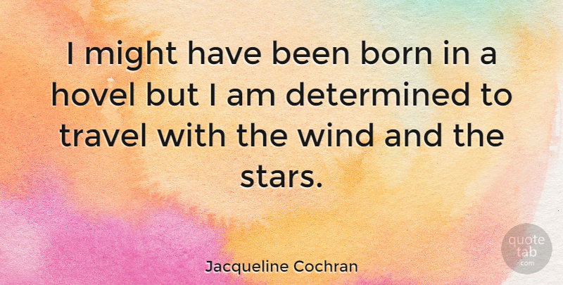 Jacqueline Cochran Quote About Born, Determined, Might, Travel: I Might Have Been Born...
