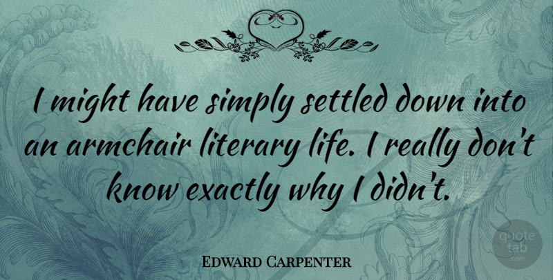 Edward Carpenter Quote About Might, Armchairs, Knows: I Might Have Simply Settled...