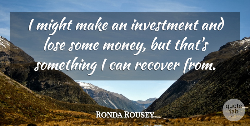 Ronda Rousey Quote About Might, Money, Recover: I Might Make An Investment...