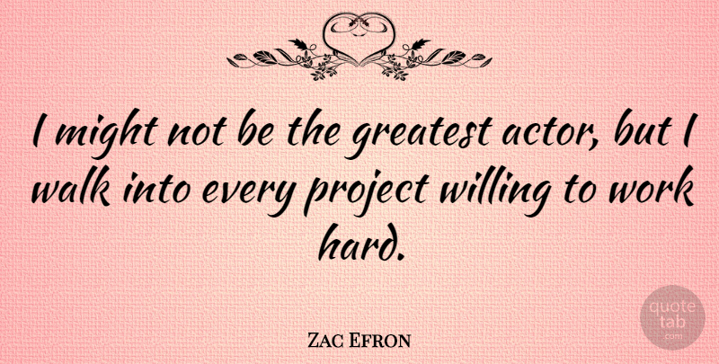 Zac Efron Quote About Greatest, Might, Project, Walk, Willing: I Might Not Be The...