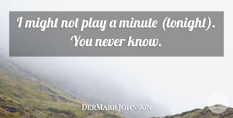 DerMarr Johnson Quote About Might, Minute: I Might Not Play A...