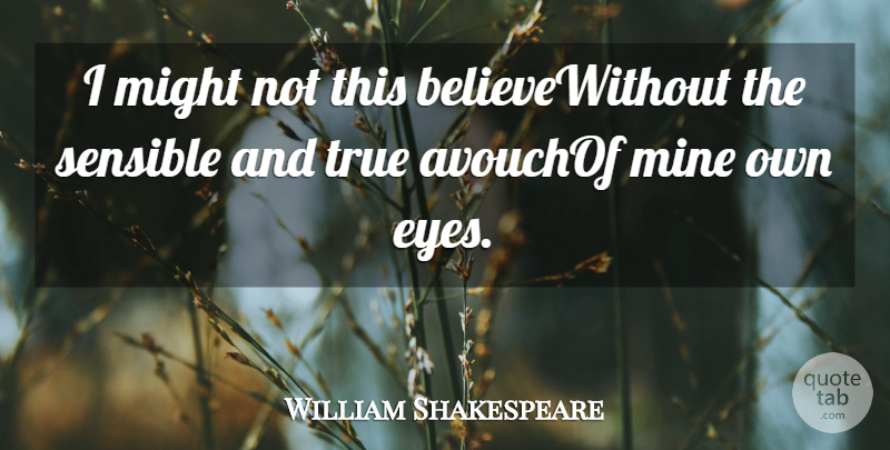 William Shakespeare Quote About Might, Mine, Sensible, True: I Might Not This Believewithout...