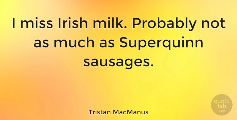 Tristan MacManus Quote About Missing, Milk, Sausage: I Miss Irish Milk Probably...