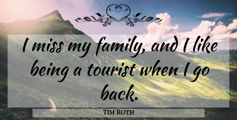 Tim Roth Quote About Missing, Tourism, Tourists: I Miss My Family And...