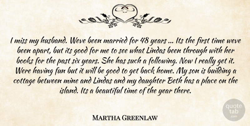 Martha Greenlaw Quote About Beautiful, Books, Building, Cottage, Daughter: I Miss My Husband Weve...
