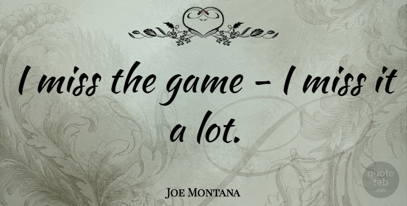 Joe Montana Quote About Games, Missing: I Miss The Game I...