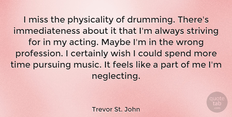 Trevor St. John Quote About Certainly, Feels, Maybe, Miss, Music: I Miss The Physicality Of...