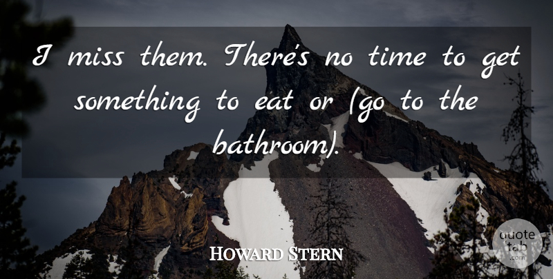 Howard Stern Quote About Eat, Miss, Time: I Miss Them Theres No...