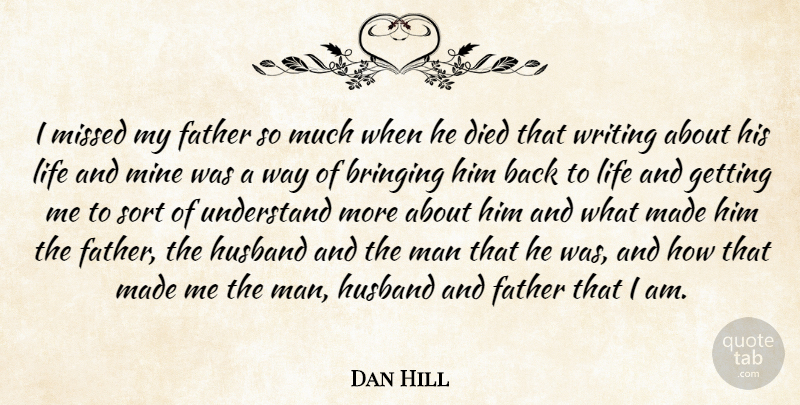 Dan Hill Quote About Bringing, Died, Life, Man, Mine: I Missed My Father So...