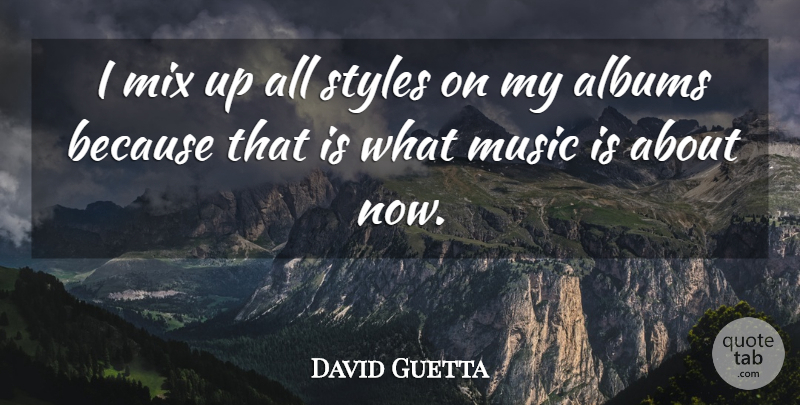 David Guetta Quote About Style, Albums, Music Is: I Mix Up All Styles...