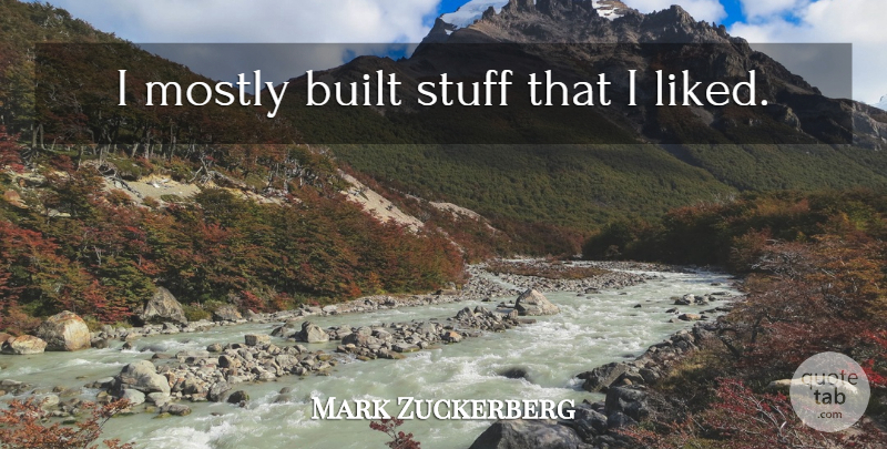 Mark Zuckerberg Quote About Stuff, Built: I Mostly Built Stuff That...