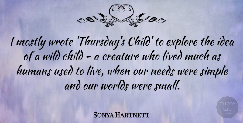 Sonya Hartnett Quote About Creature, Explore, Humans, Lived, Mostly: I Mostly Wrote Thursdays Child...