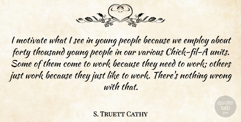 S. Truett Cathy Quote About Employ, Forty, Motivate, People, Thousand: I Motivate What I See...