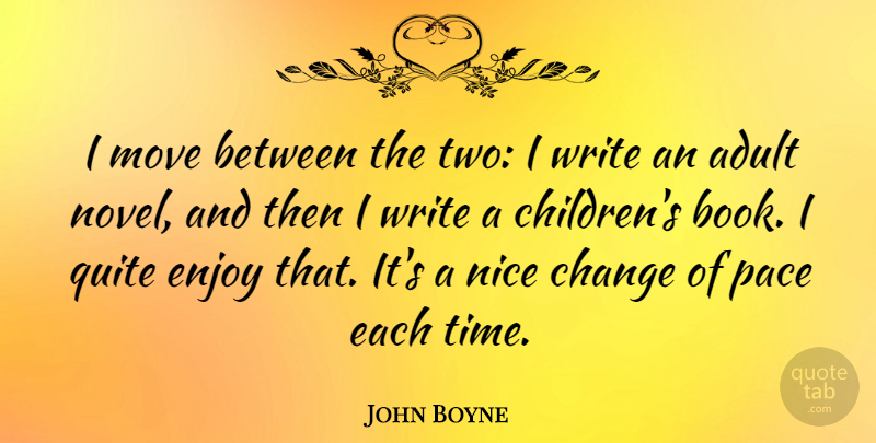 John Boyne Quote About Adult, Change, Enjoy, Move, Nice: I Move Between The Two...