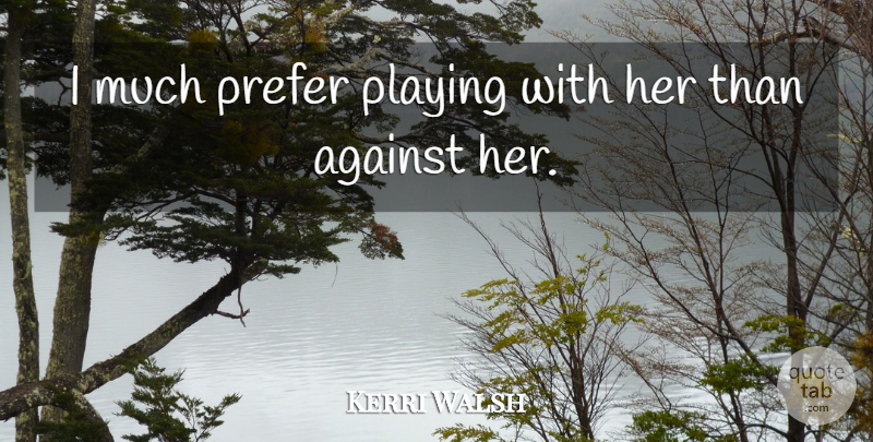 Kerri Walsh Quote About Against, Playing, Prefer: I Much Prefer Playing With...