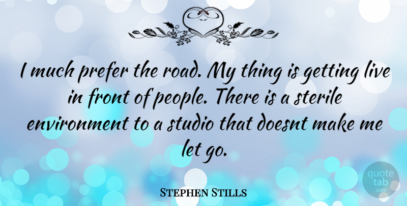 Stephen Stills Quote About Letting Go, People, Environment: I Much Prefer The Road...
