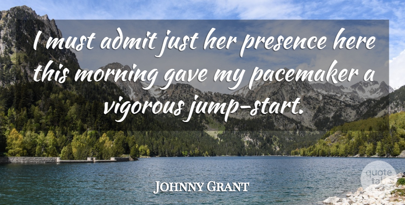 Johnny Grant Quote About Admit, Gave, Morning, Presence, Vigorous: I Must Admit Just Her...