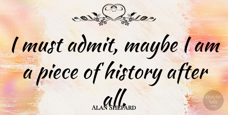 Alan Shepard Quote About Pieces: I Must Admit Maybe I...