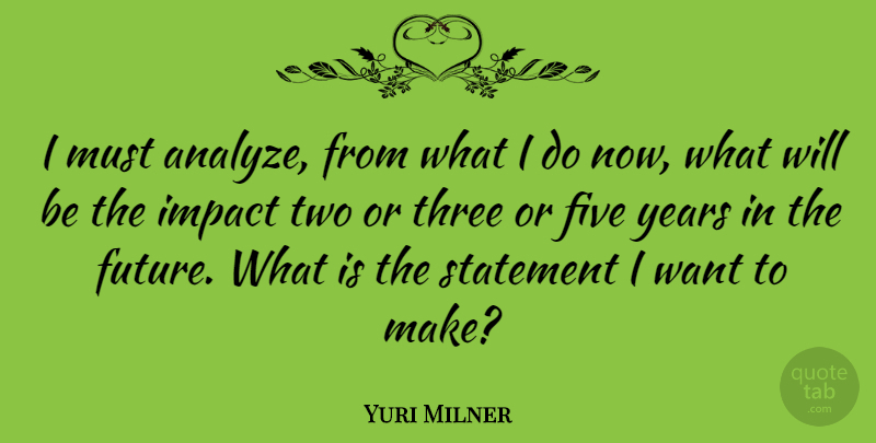 Yuri Milner Quote About Years, Two, Impact: I Must Analyze From What...